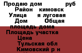 Продаю дом 2 300 000 руб › Район ­ кимовск › Улица ­ 2-я луговая › Дом ­ 25 › Общая площадь дома ­ 75 › Площадь участка ­ 17 › Цена ­ 2 300 000 - Тульская обл., Кимовский р-н, Кимовск г. Недвижимость » Дома, коттеджи, дачи продажа   . Тульская обл.